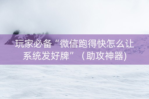 玩家必备“微信跑得快怎么让系统发好牌”（助攻神器)