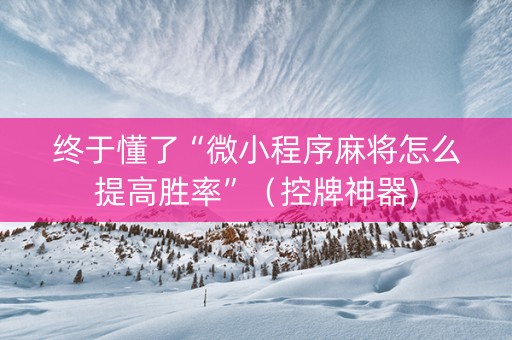 终于懂了“微小程序麻将怎么提高胜率”（控牌神器)