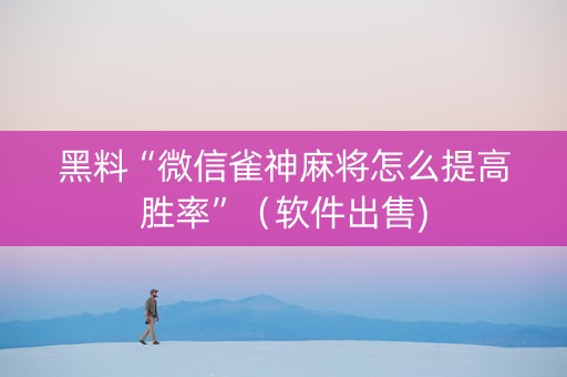 黑料“微信雀神麻将怎么提高胜率”（软件出售)