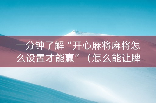 一分钟了解“开心麻将麻将怎么设置才能赢”（怎么能让牌好一点)