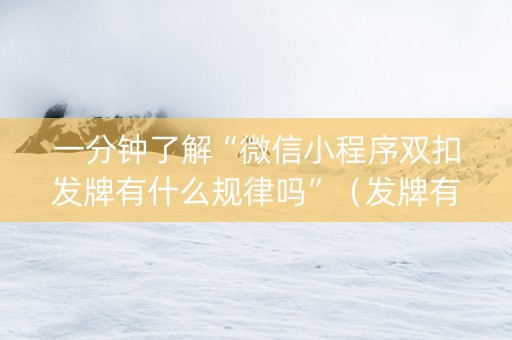 一分钟了解“微信小程序双扣发牌有什么规律吗”（发牌有什么规律吗)