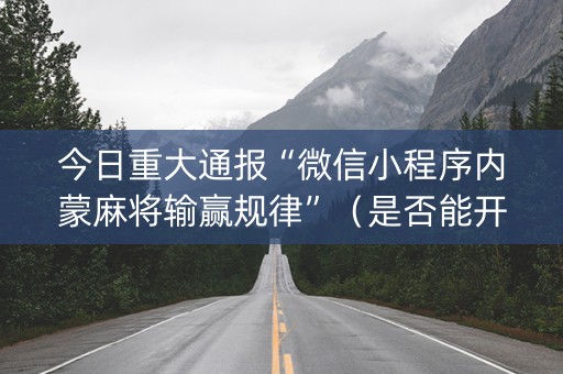 今日重大通报“微信小程序内蒙麻将输赢规律”（是否能开挂)