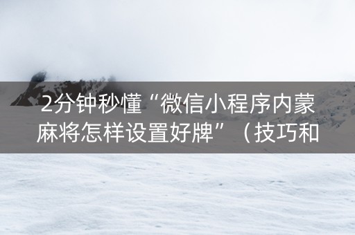 2分钟秒懂“微信小程序内蒙麻将怎样设置好牌”（技巧和打好牌方法)