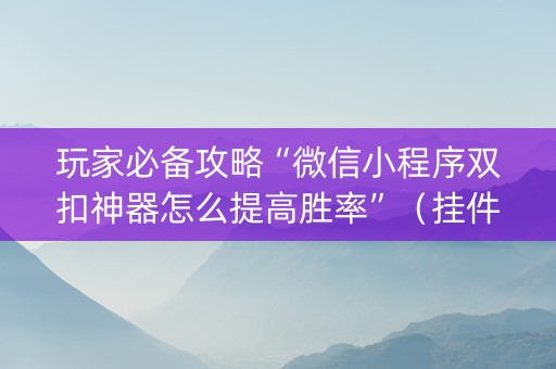 玩家必备攻略“微信小程序双扣神器怎么提高胜率”（挂件神器)