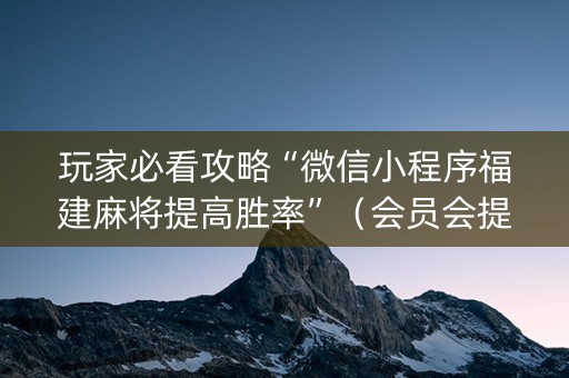 玩家必看攻略“微信小程序福建麻将提高胜率”（会员会提高胜率吗)