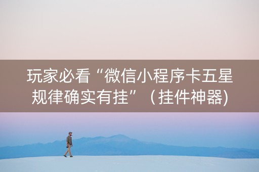 玩家必看“微信小程序卡五星规律确实有挂”（挂件神器)
