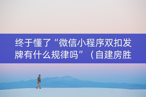终于懂了“微信小程序双扣发牌有什么规律吗”（自建房胜负规律)