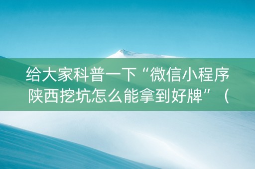 给大家科普一下“微信小程序陕西挖坑怎么能拿到好牌”（攻略插件)