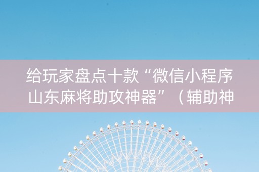 给玩家盘点十款“微信小程序山东麻将助攻神器”（辅助神器免费)
