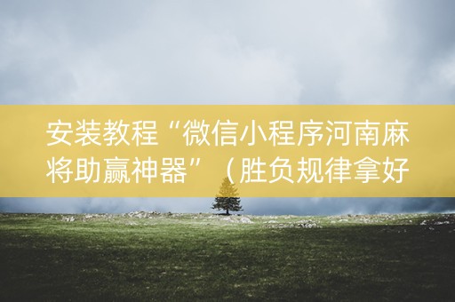 安装教程“微信小程序河南麻将助赢神器”（胜负规律拿好牌)