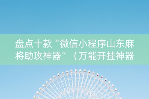 盘点十款“微信小程序山东麻将助攻神器”（万能开挂神器)