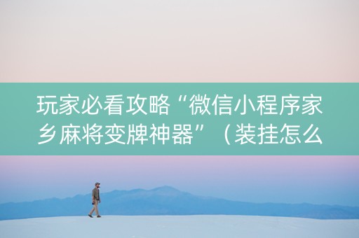 玩家必看攻略“微信小程序家乡麻将变牌神器”（装挂怎么安装)