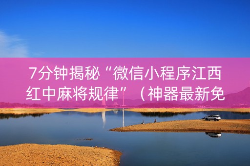 7分钟揭秘“微信小程序江西红中麻将规律”（神器最新免费)