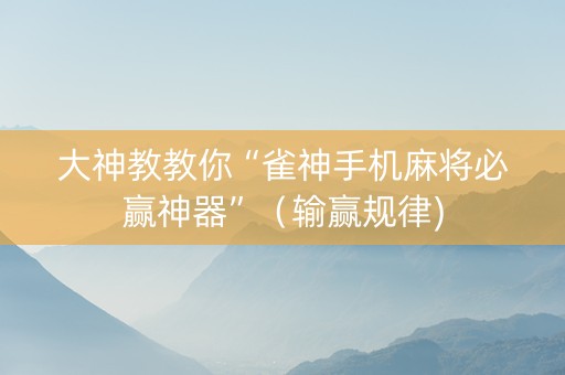 大神教教你“雀神手机麻将必赢神器”（输赢规律)