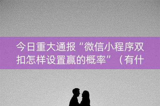 今日重大通报“微信小程序双扣怎样设置赢的概率”（有什么规律)