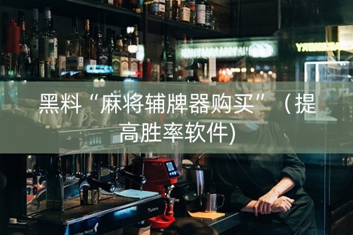 黑料“麻将辅牌器购买”（提高胜率软件)