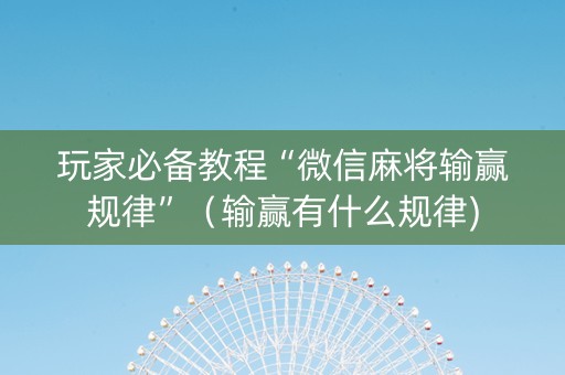 玩家必备教程“微信麻将输赢规律”（输赢有什么规律)