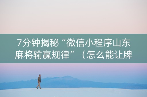 7分钟揭秘“微信小程序山东麻将输赢规律”（怎么能让牌好一点)