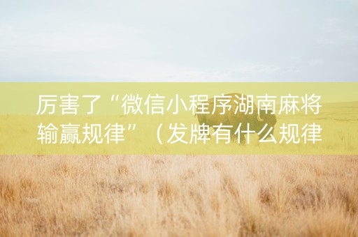 厉害了“微信小程序湖南麻将输赢规律”（发牌有什么规律吗)