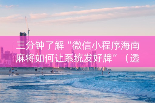 三分钟了解“微信小程序海南麻将如何让系统发好牌”（透明挂辅助器)