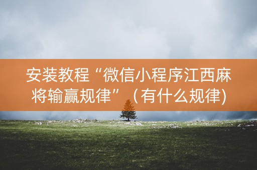 安装教程“微信小程序江西麻将输赢规律”（有什么规律)
