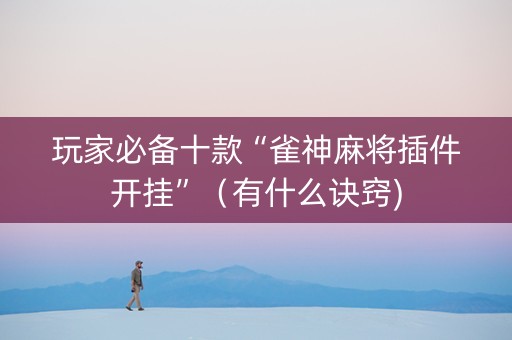 玩家必备十款“雀神麻将插件开挂”（有什么诀窍)