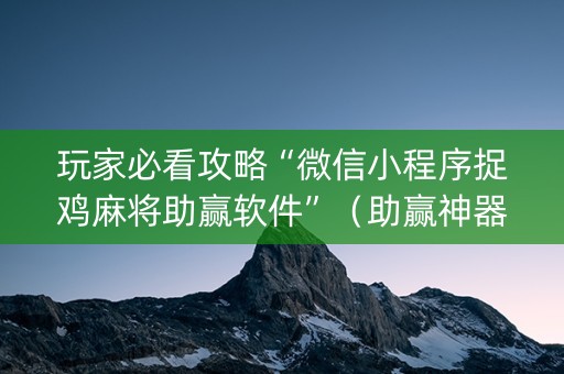 玩家必看攻略“微信小程序捉鸡麻将助赢软件”（助赢神器)