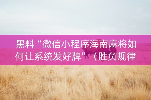 黑料“微信小程序海南麻将如何让系统发好牌”（胜负规律拿好牌)