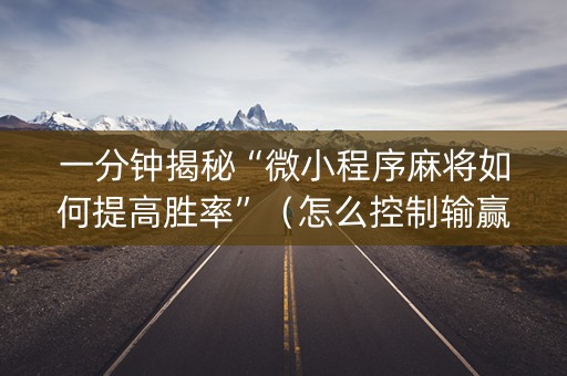 一分钟揭秘“微小程序麻将如何提高胜率”（怎么控制输赢)