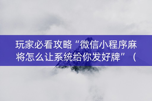 玩家必看攻略“微信小程序麻将怎么让系统给你发好牌”（AI辅助胡牌规则)