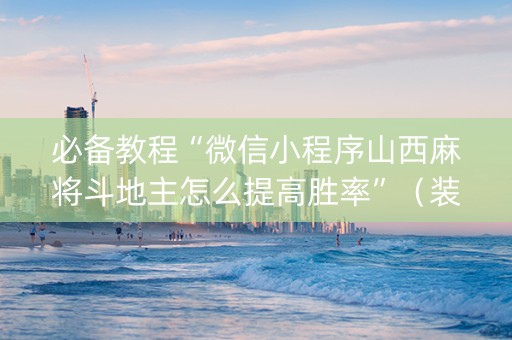 必备教程“微信小程序山西麻将斗地主怎么提高胜率”（装挂怎么安装)