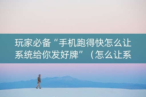 玩家必备“手机跑得快怎么让系统给你发好牌”（怎么让系统给你发好牌)