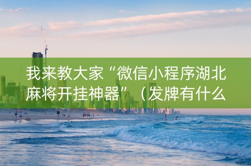 我来教大家“微信小程序湖北麻将开挂神器”（发牌有什么规律吗)