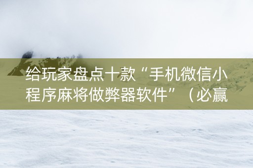 给玩家盘点十款“手机微信小程序麻将做弊器软件”（必赢神器)