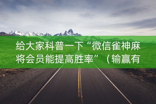 给大家科普一下“微信雀神麻将会员能提高胜率”（输赢有什么规律)