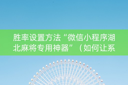 胜率设置方法“微信小程序湖北麻将专用神器”（如何让系统发好牌)