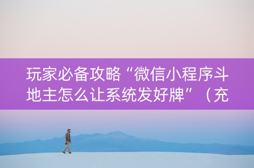 玩家必备攻略“微信小程序斗地主怎么让系统发好牌”（充值会提高胜率么)