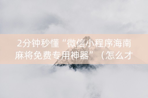 2分钟秒懂“微信小程序海南麻将免费专用神器”（怎么才会赢)