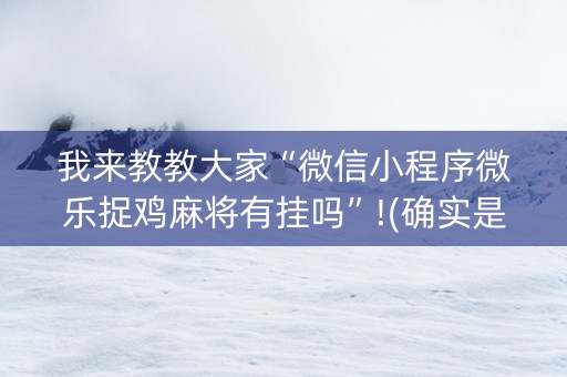 我来教教大家“微信小程序微乐捉鸡麻将有挂吗”!(确实是有挂)-知乎