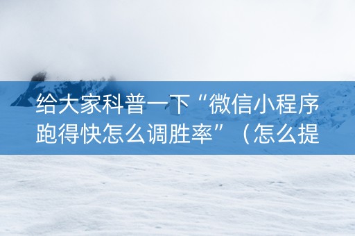 给大家科普一下“微信小程序跑得快怎么调胜率”（怎么提高胜率)