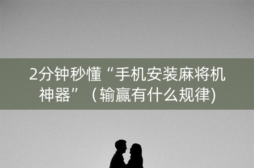 2分钟秒懂“手机安装麻将机神器”（输赢有什么规律)