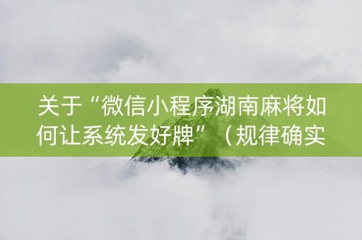 关于“微信小程序湖南麻将如何让系统发好牌”（规律确实有挂)