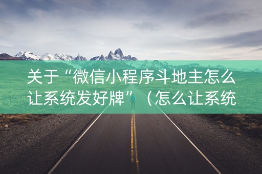 关于“微信小程序斗地主怎么让系统发好牌”（怎么让系统给你发好牌)