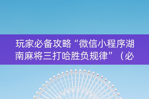 玩家必备攻略“微信小程序湖南麻将三打哈胜负规律”（必赢神器辅助器)