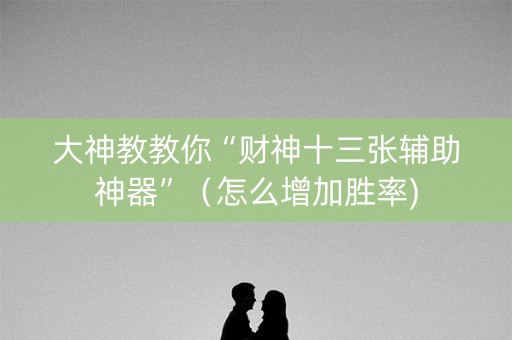 大神教教你“财神十三张辅助神器”（怎么增加胜率)