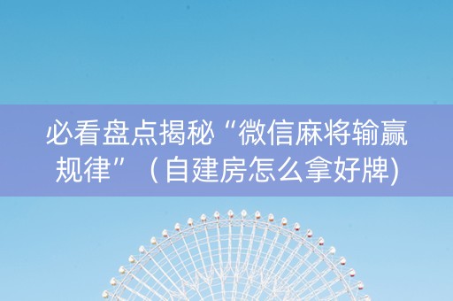 必看盘点揭秘“微信麻将输赢规律”（自建房怎么拿好牌)