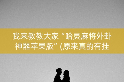 我来教教大家“哈灵麻将外卦神器苹果版”(原来真的有挂)-知乎