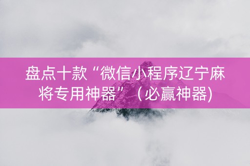 盘点十款“微信小程序辽宁麻将专用神器”（必赢神器)
