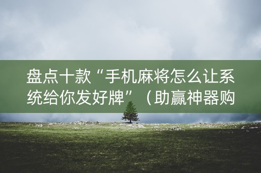 盘点十款“手机麻将怎么让系统给你发好牌”（助赢神器购买)