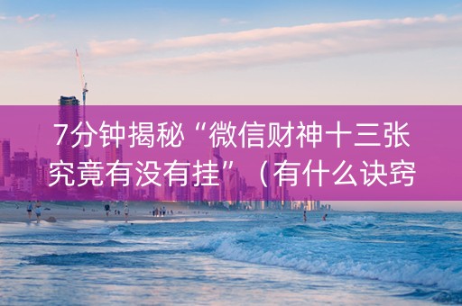7分钟揭秘“微信财神十三张究竟有没有挂”（有什么诀窍)